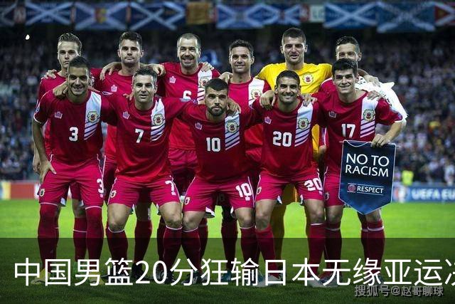 中国男篮20分狂输日本无缘亚运决赛！开幕式倒计时，胡明轩担旗手